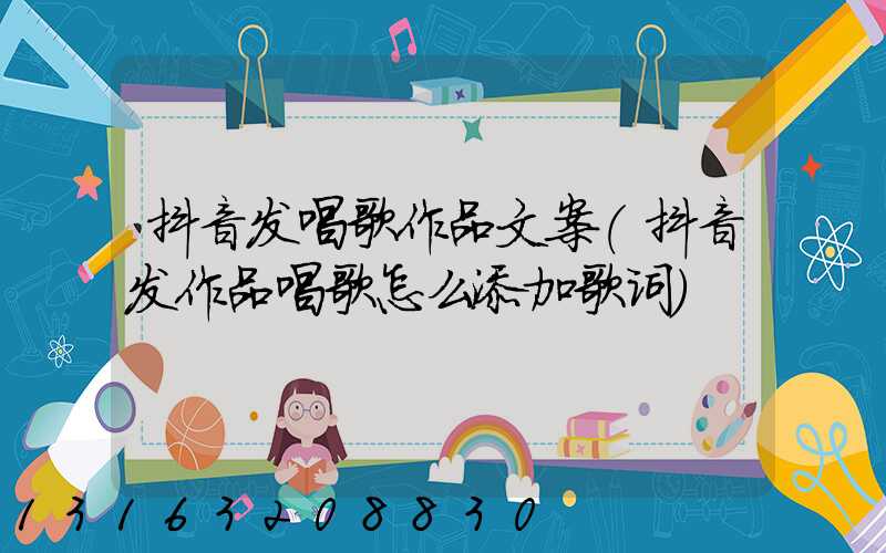 抖音发唱歌作品文案(抖音发作品唱歌怎么添加歌词)