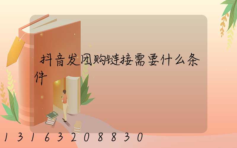 抖音发团购链接需要什么条件