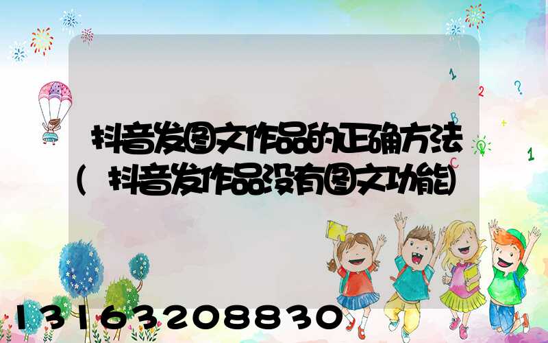 抖音发图文作品的正确方法(抖音发作品没有图文功能)