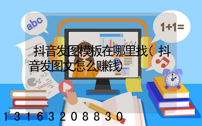 抖音发图模板在哪里找(抖音发图文怎么赚钱)