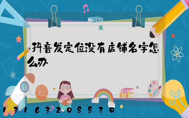 抖音发定位没有店铺名字怎么办