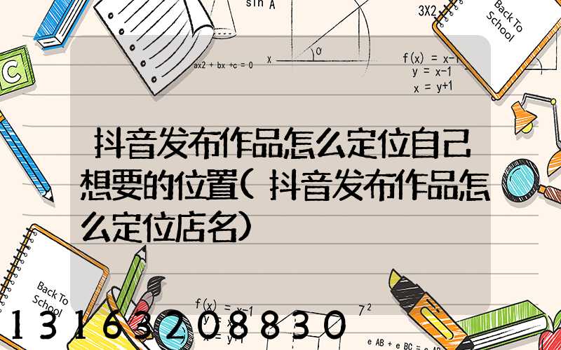 抖音发布作品怎么定位自己想要的位置(抖音发布作品怎么定位店名)