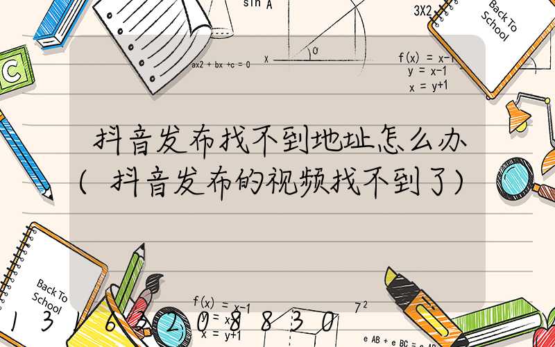 抖音发布找不到地址怎么办(抖音发布的视频找不到了)