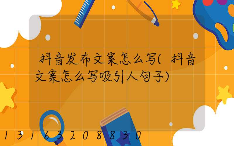 抖音发布文案怎么写(抖音文案怎么写吸引人句子)