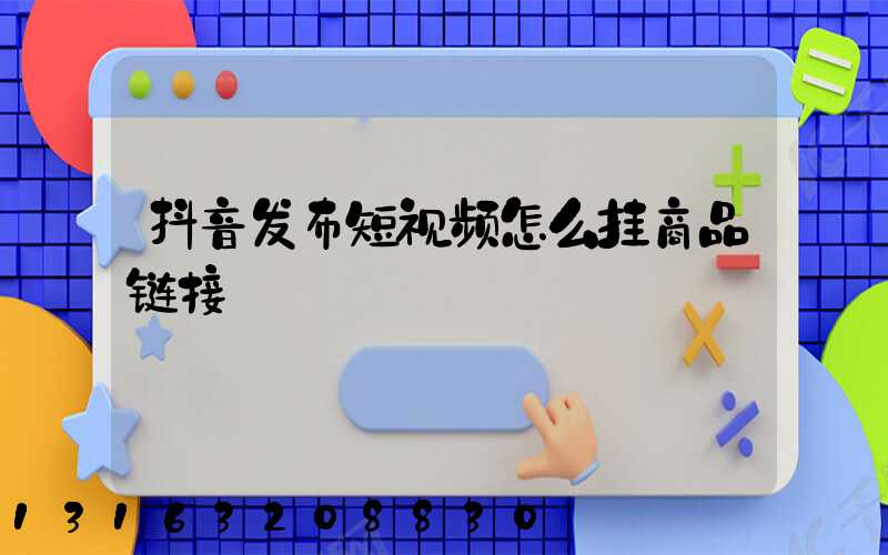 抖音发布短视频怎么挂商品链接