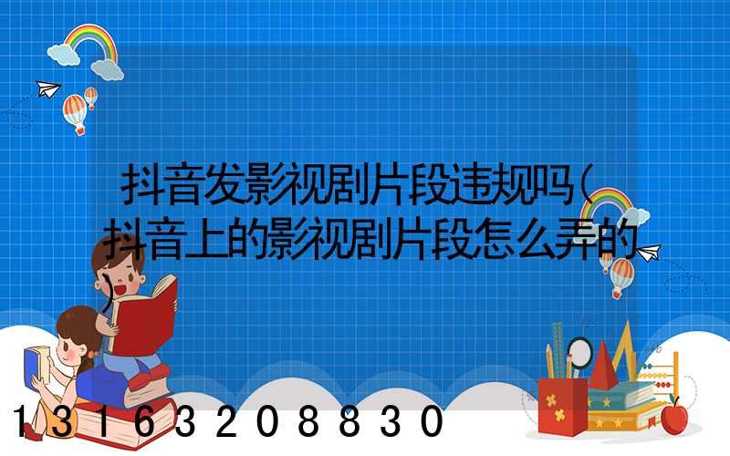 抖音发影视剧片段违规吗(抖音上的影视剧片段怎么弄的)