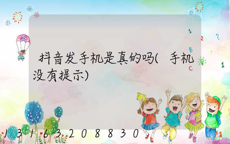 抖音发手机是真的吗(手机没有提示)