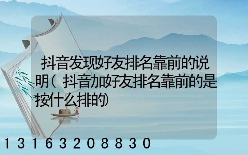 抖音发现好友排名靠前的说明(抖音加好友排名靠前的是按什么排的)