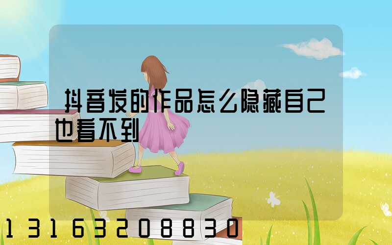 抖音发的作品怎么隐藏自己也看不到