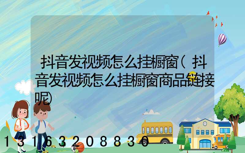 抖音发视频怎么挂橱窗(抖音发视频怎么挂橱窗商品链接呢)