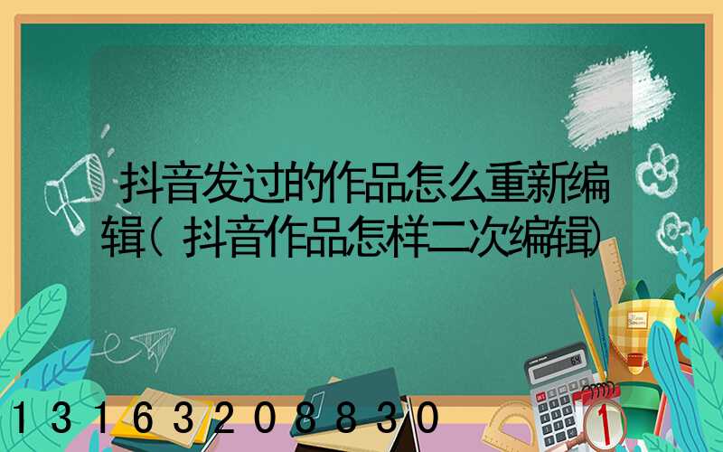 抖音发过的作品怎么重新编辑(抖音作品怎样二次编辑)