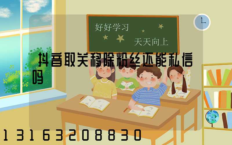 抖音取关移除粉丝还能私信吗