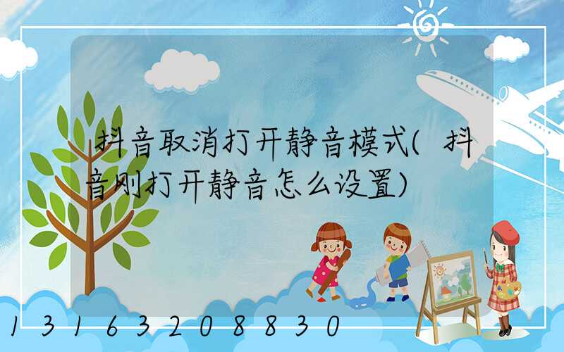 抖音取消打开静音模式(抖音刚打开静音怎么设置)