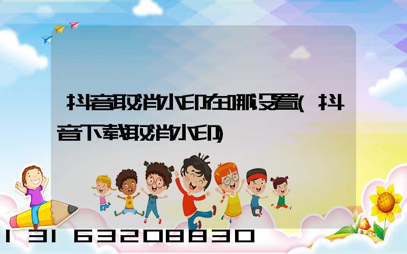 抖音取消水印在哪设置(抖音下载取消水印)