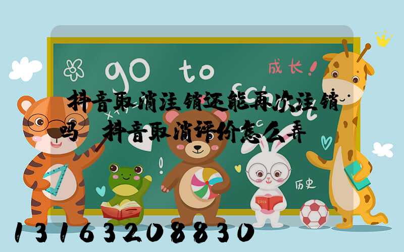 抖音取消注销还能再次注销吗(抖音取消评价怎么弄)