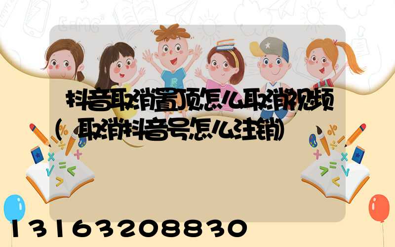 抖音取消置顶怎么取消视频(取消抖音号怎么注销)