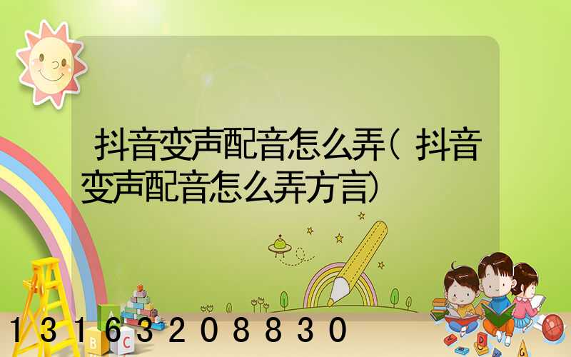 抖音变声配音怎么弄(抖音变声配音怎么弄方言)