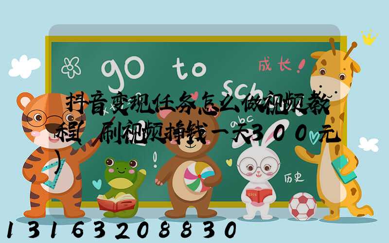 抖音变现任务怎么做视频教程(刷视频挣钱一天300元)