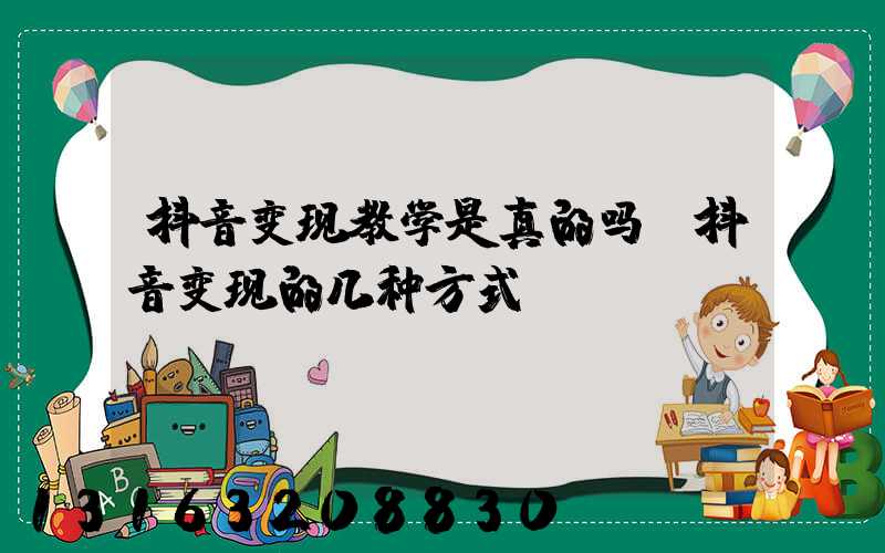 抖音变现教学是真的吗(抖音变现的几种方式)