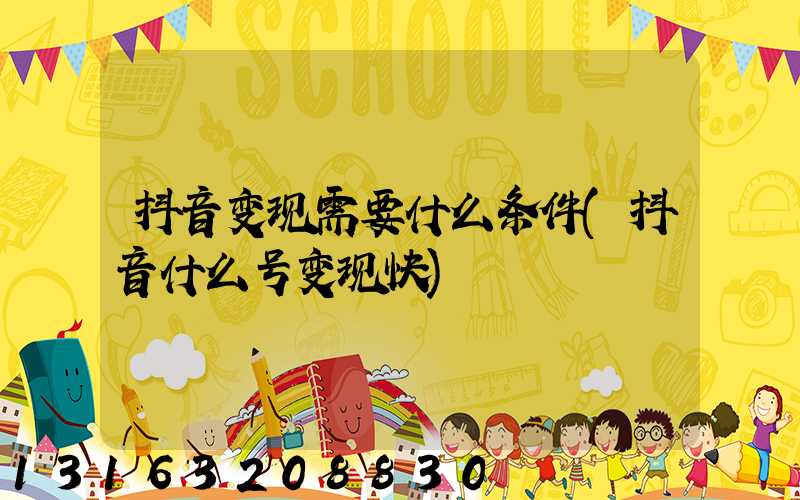 抖音变现需要什么条件(抖音什么号变现快)