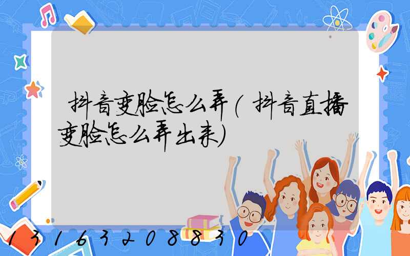 抖音变脸怎么弄(抖音直播变脸怎么弄出来)