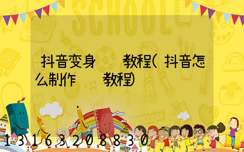 抖音变身视频教程(抖音怎么制作视频教程)