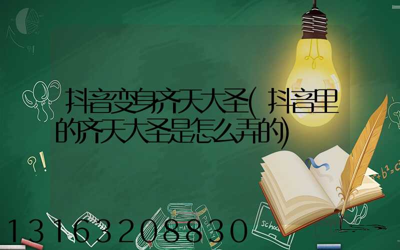 抖音变身齐天大圣(抖音里的齐天大圣是怎么弄的)