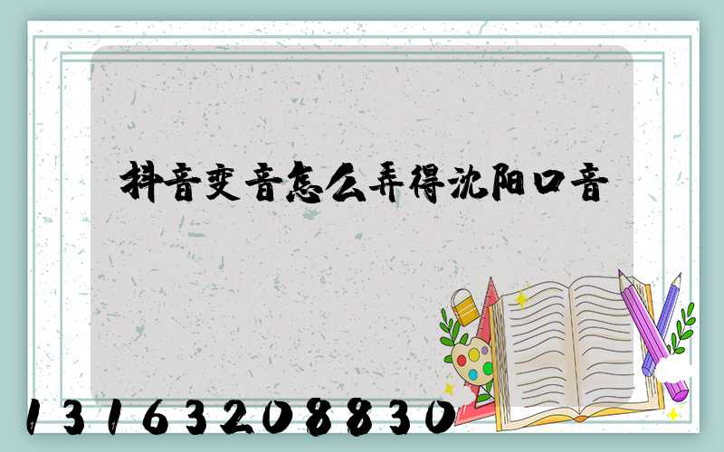 抖音变音怎么弄得沈阳口音
