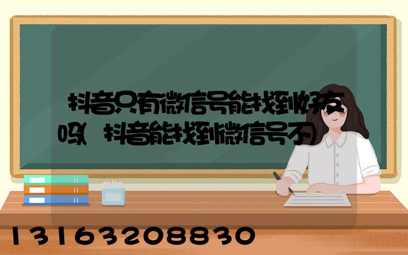 抖音只有微信号能找到好友吗(抖音能找到微信号不)