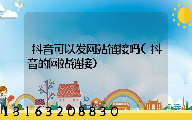 抖音可以发网站链接吗(抖音的网站链接)