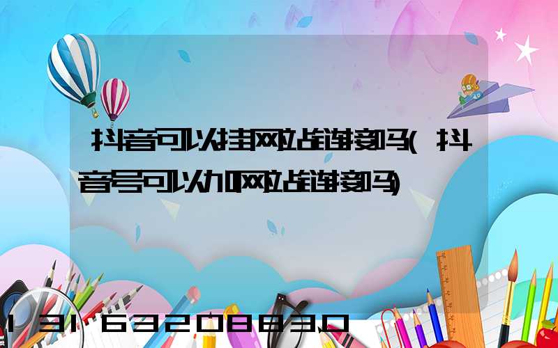 抖音可以挂网站链接吗(抖音号可以加网站链接吗)