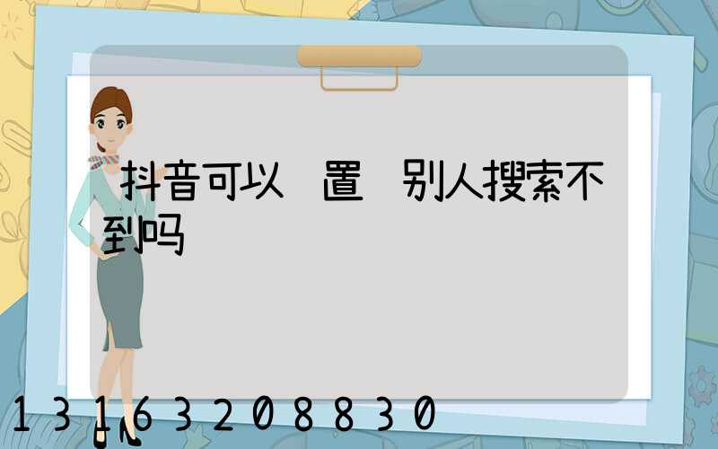 抖音可以设置让别人搜索不到吗