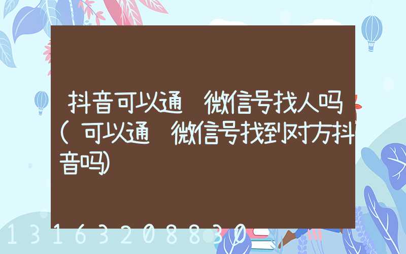 抖音可以通过微信号找人吗(可以通过微信号找到对方抖音吗)