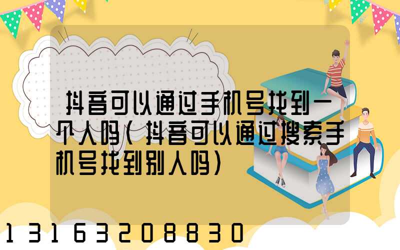 抖音可以通过手机号找到一个人吗(抖音可以通过搜索手机号找到别人吗)