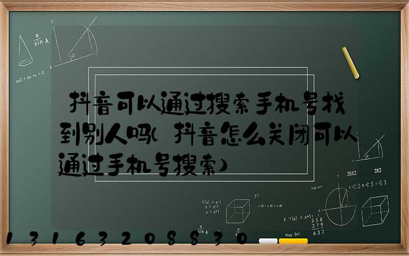 抖音可以通过搜索手机号找到别人吗(抖音怎么关闭可以通过手机号搜索)
