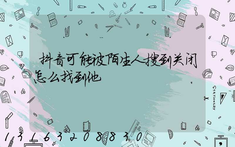 抖音可能被陌生人搜到关闭怎么找到他