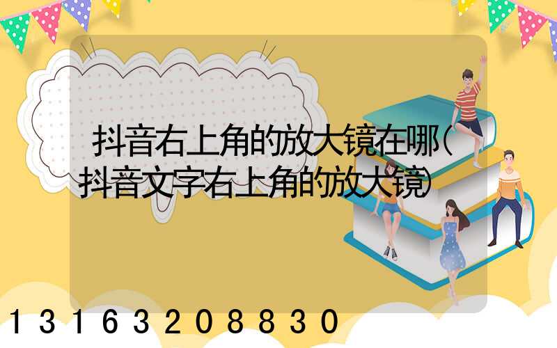 抖音右上角的放大镜在哪(抖音文字右上角的放大镜)