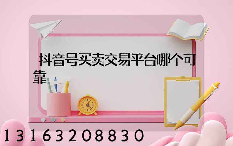 抖音号买卖交易平台哪个可靠