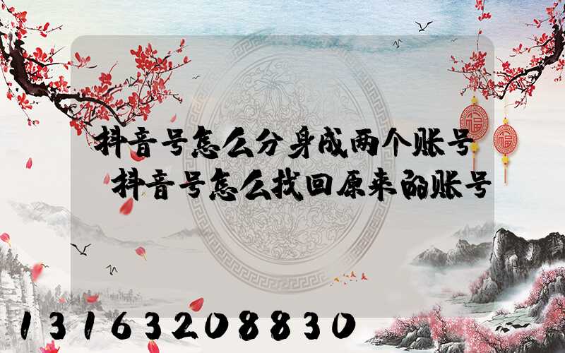 抖音号怎么分身成两个账号(抖音号怎么找回原来的账号)