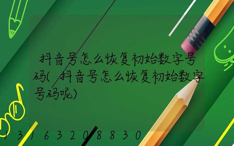 抖音号怎么恢复初始数字号码(抖音号怎么恢复初始数字号码呢)