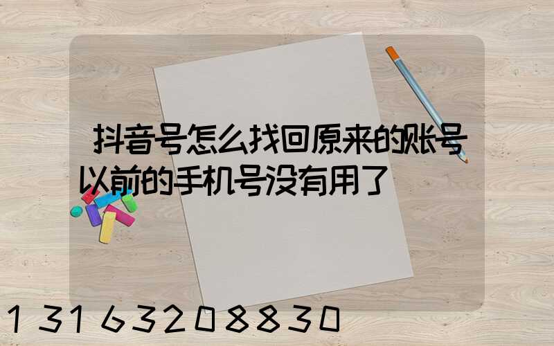 抖音号怎么找回原来的账号以前的手机号没有用了