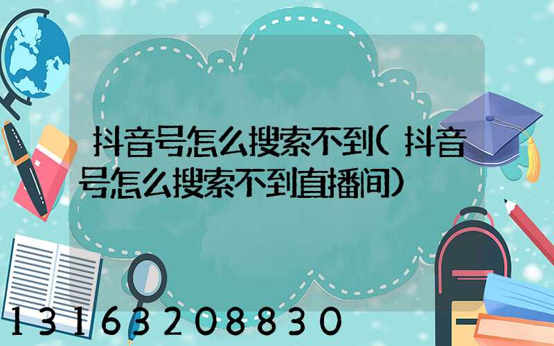 抖音号怎么搜索不到(抖音号怎么搜索不到直播间)