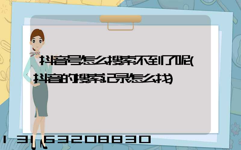 抖音号怎么搜索不到了呢(抖音的搜索记录怎么找)
