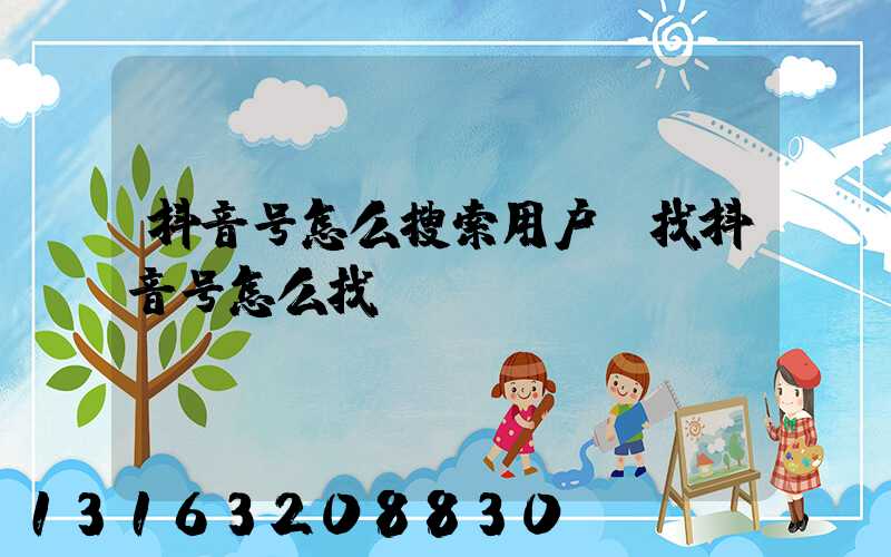 抖音号怎么搜索用户(找抖音号怎么找)