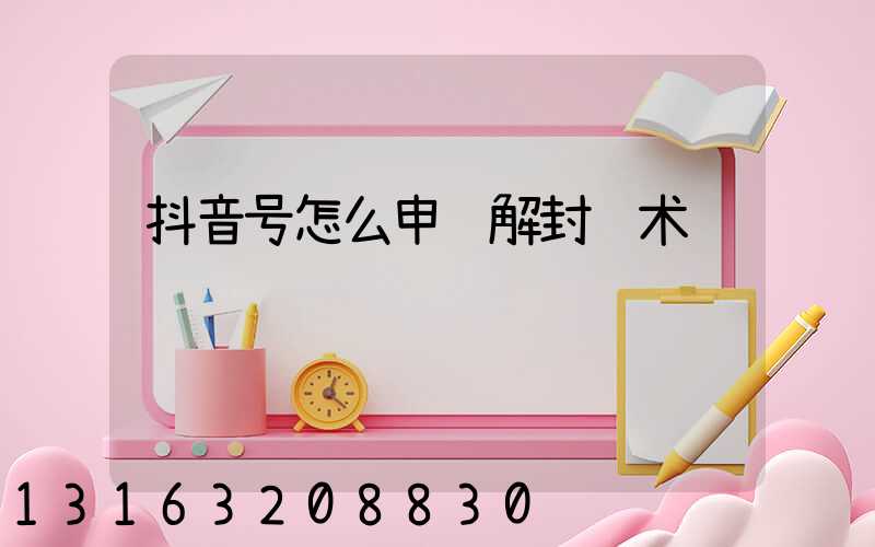抖音号怎么申诉解封话术
