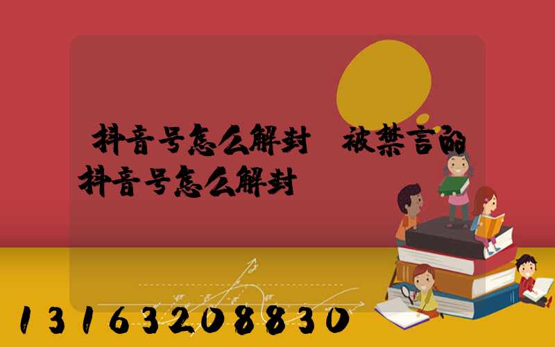 抖音号怎么解封(被禁言的抖音号怎么解封)