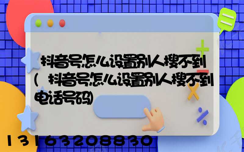 抖音号怎么设置别人搜不到(抖音号怎么设置别人搜不到电话号码)