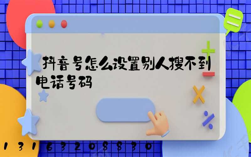 抖音号怎么设置别人搜不到电话号码