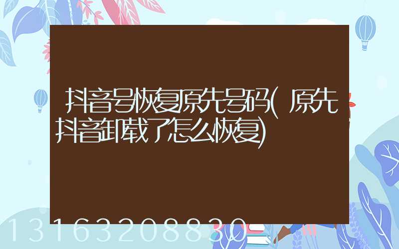 抖音号恢复原先号码(原先抖音卸载了怎么恢复)