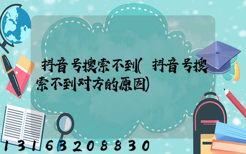 抖音号搜索不到(抖音号搜索不到对方的原因)